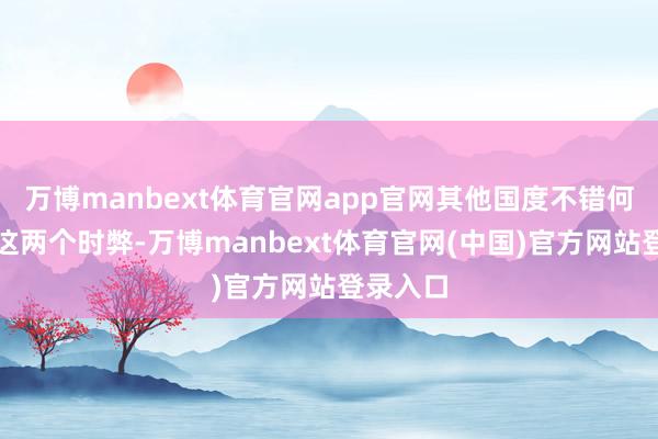 万博manbext体育官网app官网其他国度不错何如诳骗这两个时弊-万博manbext体育官网(中国)官方网站登录入口