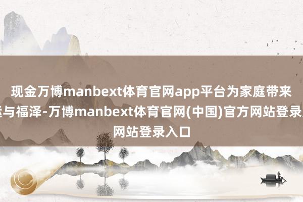 现金万博manbext体育官网app平台为家庭带来好运与福泽-万博manbext体育官网(中国)官方网站登录入口