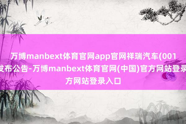 万博manbext体育官网app官网祥瑞汽车(00175)发布公告-万博manbext体育官网(中国)官方网站登录入口