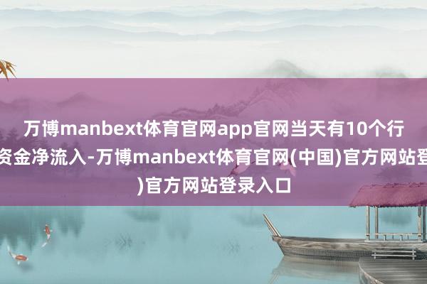 万博manbext体育官网app官网当天有10个行业主力资金净流入-万博manbext体育官网(中国)官方网站登录入口