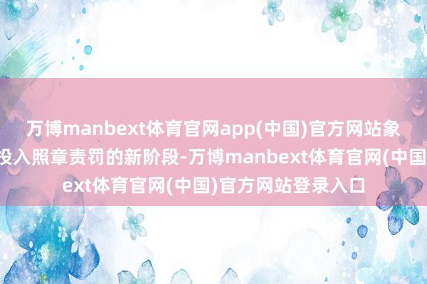 万博manbext体育官网app(中国)官方网站象征着我国文物保护投入照章责罚的新阶段-万博manbext体育官网(中国)官方网站登录入口