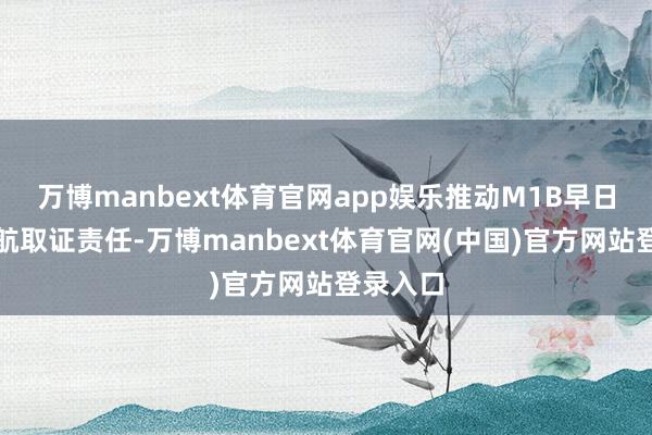 万博manbext体育官网app娱乐推动M1B早日完成适航取证责任-万博manbext体育官网(中国)官方网站登录入口