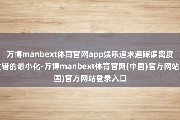万博manbext体育官网app娱乐追求追踪偏离度和追踪过错的最小化-万博manbext体育官网(中国)官方网站登录入口