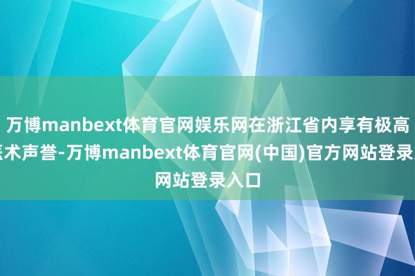 万博manbext体育官网娱乐网在浙江省内享有极高的医术声誉-万博manbext体育官网(中国)官方网站登录入口