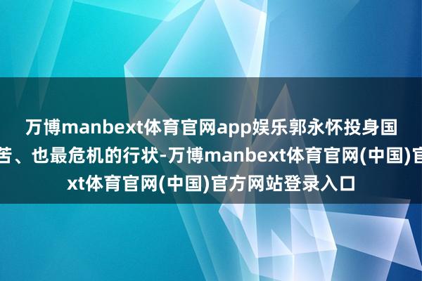 万博manbext体育官网app娱乐郭永怀投身国度最机要、最穷苦、也最危机的行状-万博manbext体育官网(中国)官方网站登录入口