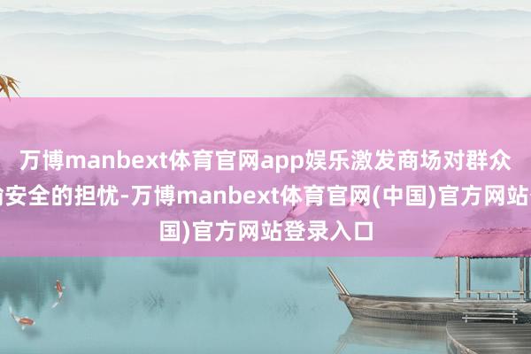 万博manbext体育官网app娱乐激发商场对群众动力运输安全的担忧-万博manbext体育官网(中国)官方网站登录入口