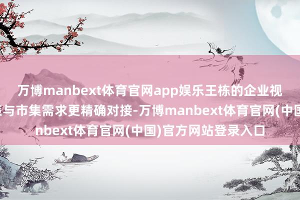 万博manbext体育官网app娱乐王栋的企业视角有望推动政府政策与市集需求更精确对接-万博manbext体育官网(中国)官方网站登录入口