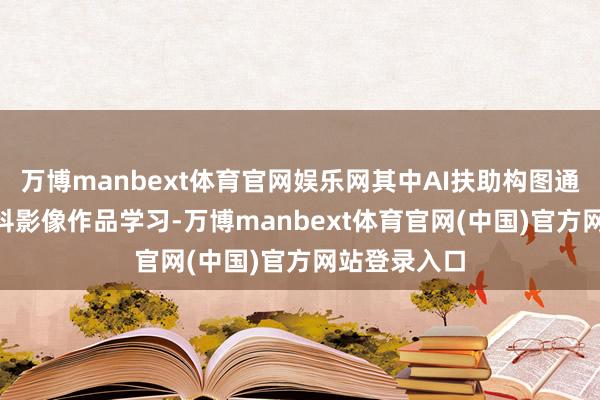 万博manbext体育官网娱乐网其中AI扶助构图通过50W+专科影像作品学习-万博manbext体育官网(中国)官方网站登录入口