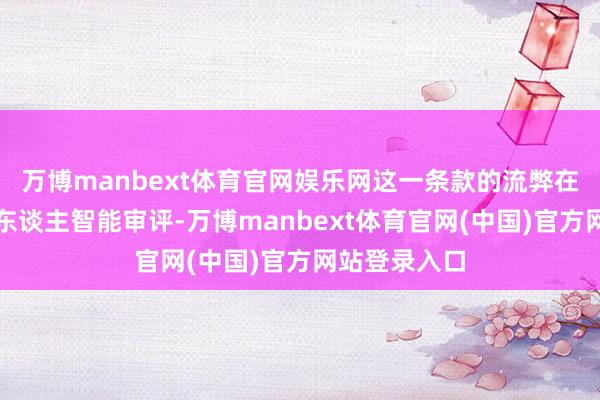 万博manbext体育官网娱乐网这一条款的流弊在于耕种机器东谈主智能审评-万博manbext体育官网(中国)官方网站登录入口