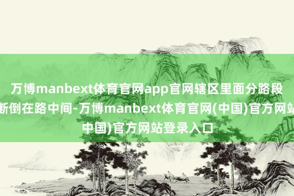 万博manbext体育官网app官网辖区里面分路段树木被刮断倒在路中间-万博manbext体育官网(中国)官方网站登录入口