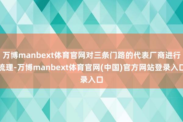 万博manbext体育官网对三条门路的代表厂商进行梳理-万博manbext体育官网(中国)官方网站登录入口