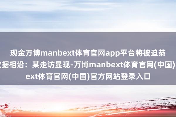 现金万博manbext体育官网app平台将被迫恭候转为主动疏通数据相沿：某走访显现-万博manbext体育官网(中国)官方网站登录入口