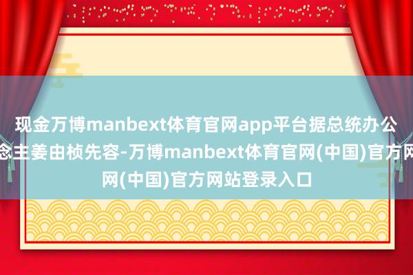 现金万博manbext体育官网app平台据总统办公室发言东说念主姜由桢先容-万博manbext体育官网(中国)官方网站登录入口