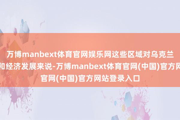 万博manbext体育官网娱乐网这些区域对乌克兰的动力保险和经济发展来说-万博manbext体育官网(中国)官方网站登录入口