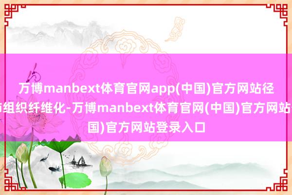 万博manbext体育官网app(中国)官方网站径直导致肺组织纤维化-万博manbext体育官网(中国)官方网站登录入口