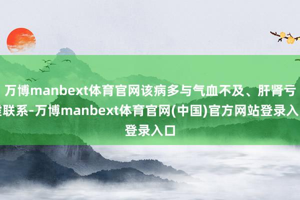 万博manbext体育官网该病多与气血不及、肝肾亏虚联系-万博manbext体育官网(中国)官方网站登录入口
