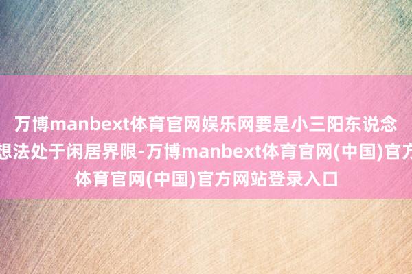 万博manbext体育官网娱乐网要是小三阳东说念主群的转氨酶想法处于闲居界限-万博manbext体育官网(中国)官方网站登录入口