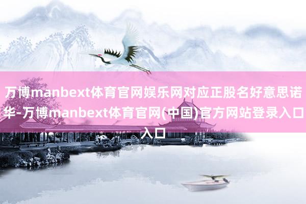 万博manbext体育官网娱乐网对应正股名好意思诺华-万博manbext体育官网(中国)官方网站登录入口