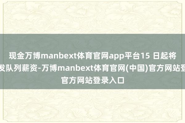 现金万博manbext体育官网app平台15 日起将暂时停发队列薪资-万博manbext体育官网(中国)官方网站登录入口