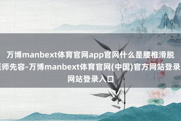 万博manbext体育官网app官网什么是腰椎滑脱？医师先容-万博manbext体育官网(中国)官方网站登录入口
