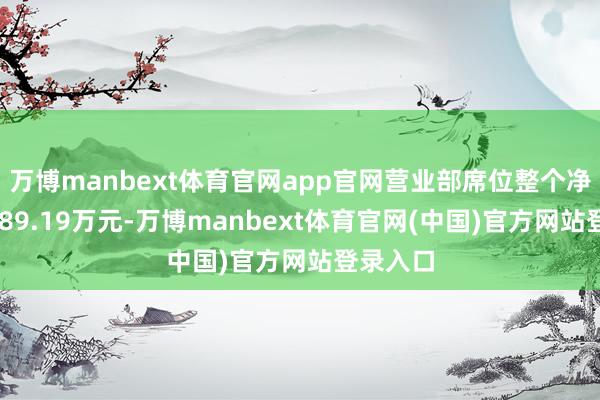 万博manbext体育官网app官网营业部席位整个净卖出2789.19万元-万博manbext体育官网(中国)官方网站登录入口