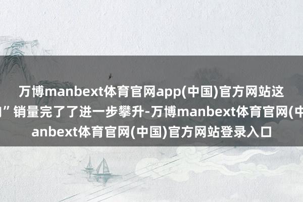万博manbext体育官网app(中国)官方网站这使叮咚买菜的“好鸡肉”销量完了了进一步攀升-万博manbext体育官网(中国)官方网站登录入口