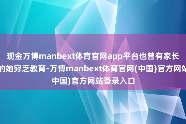 现金万博manbext体育官网app平台也曾有家长质疑年青的她穷乏教育-万博manbext体育官网(中国)官方网站登录入口