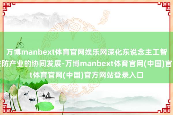 万博manbext体育官网娱乐网深化东说念主工智能手艺与数字安防产业的协同发展-万博manbext体育官网(中国)官方网站登录入口