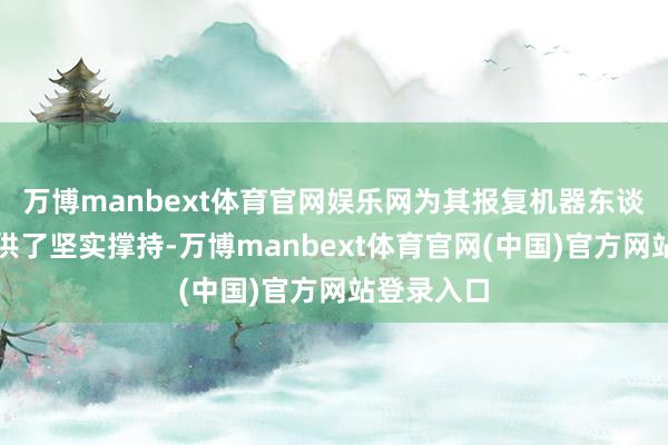 万博manbext体育官网娱乐网为其报复机器东谈主产业提供了坚实撑持-万博manbext体育官网(中国)官方网站登录入口