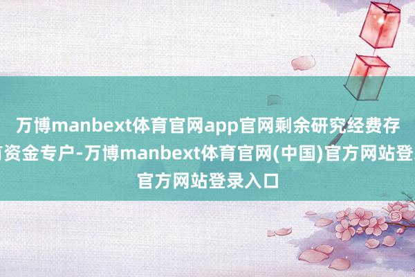 万博manbext体育官网app官网剩余研究经费存入共有资金专户-万博manbext体育官网(中国)官方网站登录入口