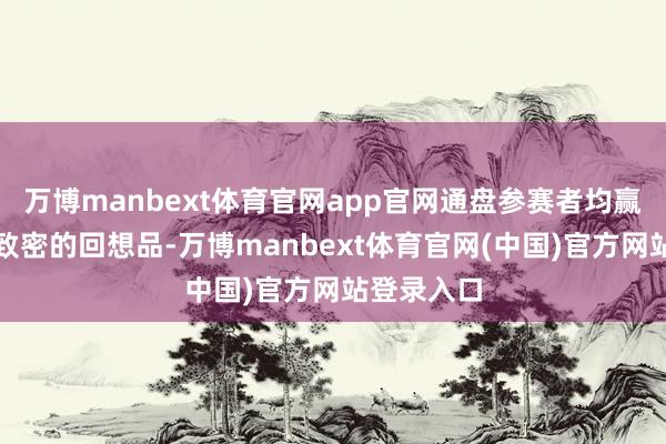 万博manbext体育官网app官网通盘参赛者均赢得了一份致密的回想品-万博manbext体育官网(中国)官方网站登录入口