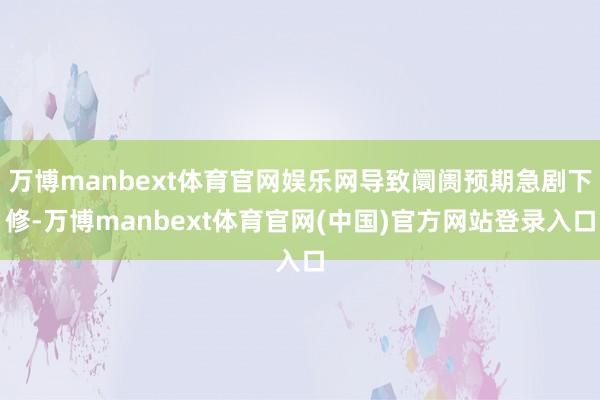 万博manbext体育官网娱乐网导致阛阓预期急剧下修-万博manbext体育官网(中国)官方网站登录入口