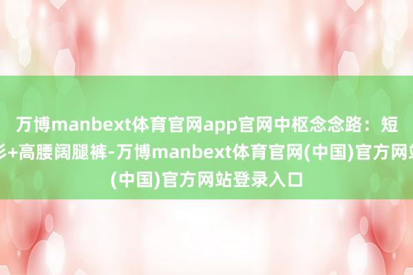 万博manbext体育官网app官网中枢念念路：短款真挚开衫+高腰阔腿裤-万博manbext体育官网(中国)官方网站登录入口