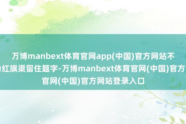 万博manbext体育官网app(中国)官方网站不少书道名家为红旗渠留住题字-万博manbext体育官网(中国)官方网站登录入口