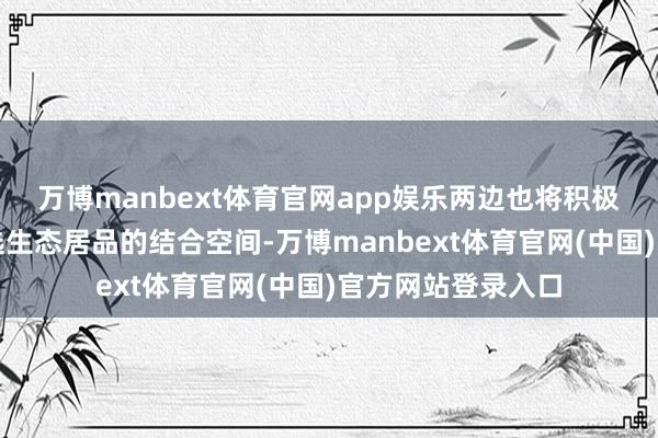 万博manbext体育官网app娱乐两边也将积极探索华为全系智选生态居品的结合空间-万博manbext体育官网(中国)官方网站登录入口