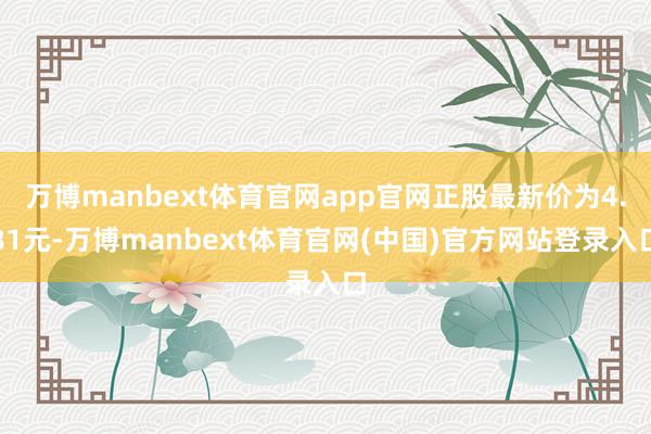 万博manbext体育官网app官网正股最新价为4.81元-万博manbext体育官网(中国)官方网站登录入口