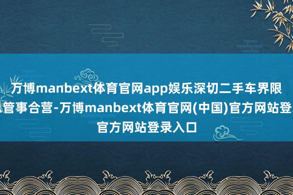 万博manbext体育官网app娱乐深切二手车界限的信息管事合营-万博manbext体育官网(中国)官方网站登录入口