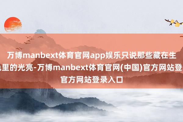 万博manbext体育官网app娱乐只说那些藏在生肖本色里的光亮-万博manbext体育官网(中国)官方网站登录入口