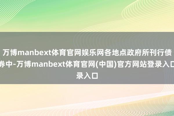 万博manbext体育官网娱乐网各地点政府所刊行债券中-万博manbext体育官网(中国)官方网站登录入口