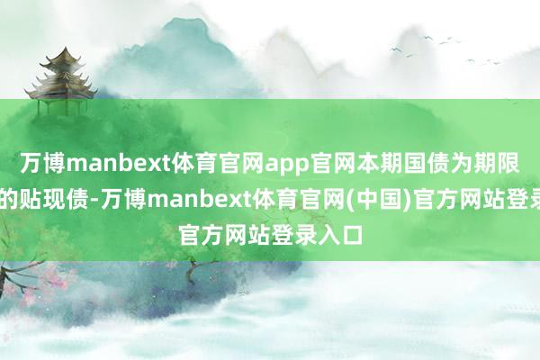 万博manbext体育官网app官网本期国债为期限91天的贴现债-万博manbext体育官网(中国)官方网站登录入口