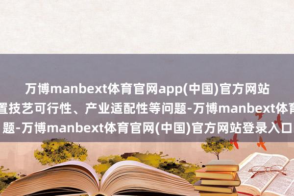万博manbext体育官网app(中国)官方网站既能在研发阶段同步措置技艺可行性、产业适配性等问题-万博manbext体育官网(中国)官方网站登录入口